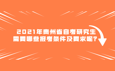 2021年贵州省自考研究生需要哪些报考条件及要求呢？