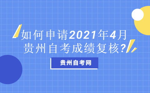 如何申请2021年4月贵州自考成绩复核?