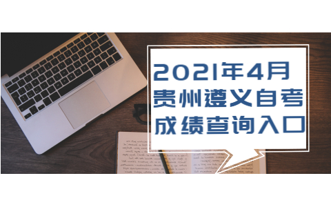2021年4月贵州遵义自考成绩查询入口